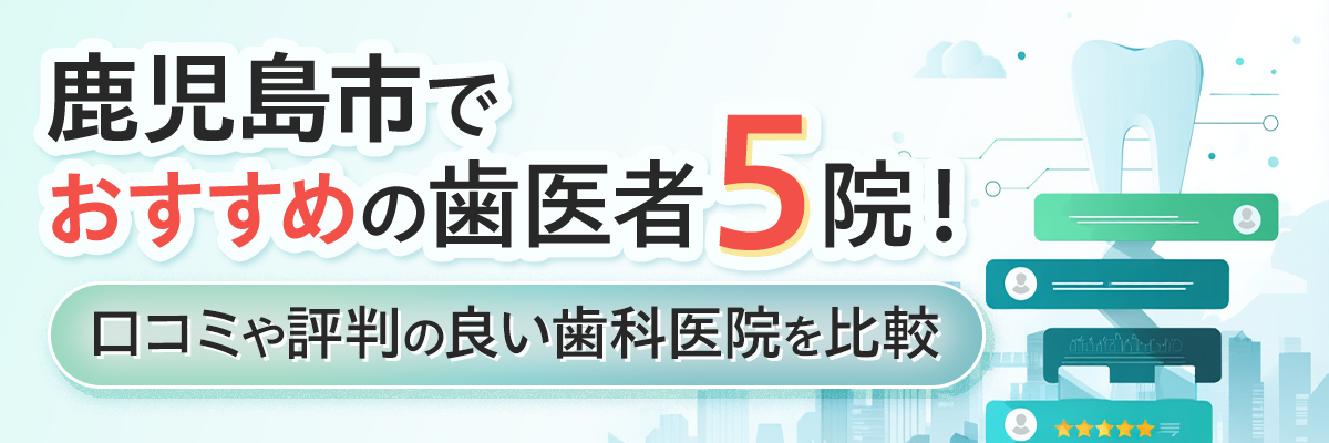 鹿児島市でおすすめの歯医者5院！口コミや評判の良い歯科医院を比較